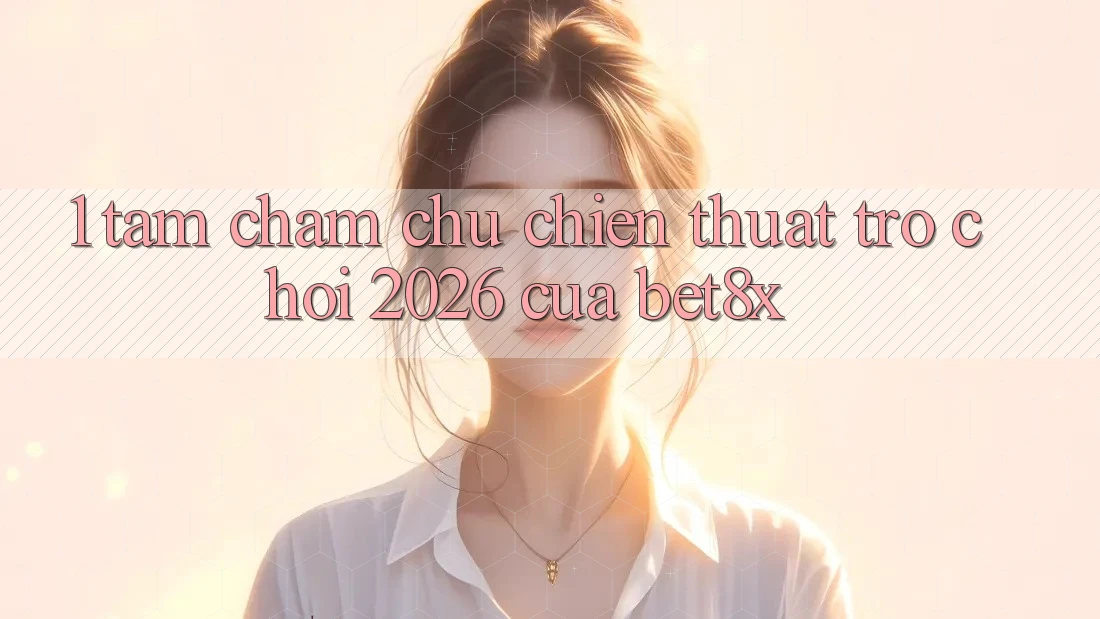 1. Tầm Chăm chú Chiến thuật “Trò chơi 2026” Của bet8x