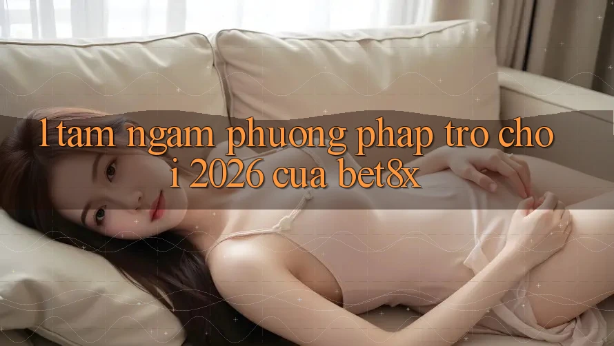 1. Tầm Ngắm Phương pháp “Trò chơi 2026” Của bet8x