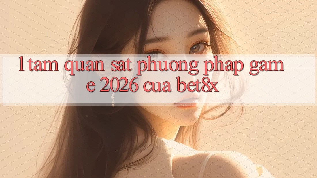 1. Tầm Quan sát Phương pháp “Game 2026” Của bet8x