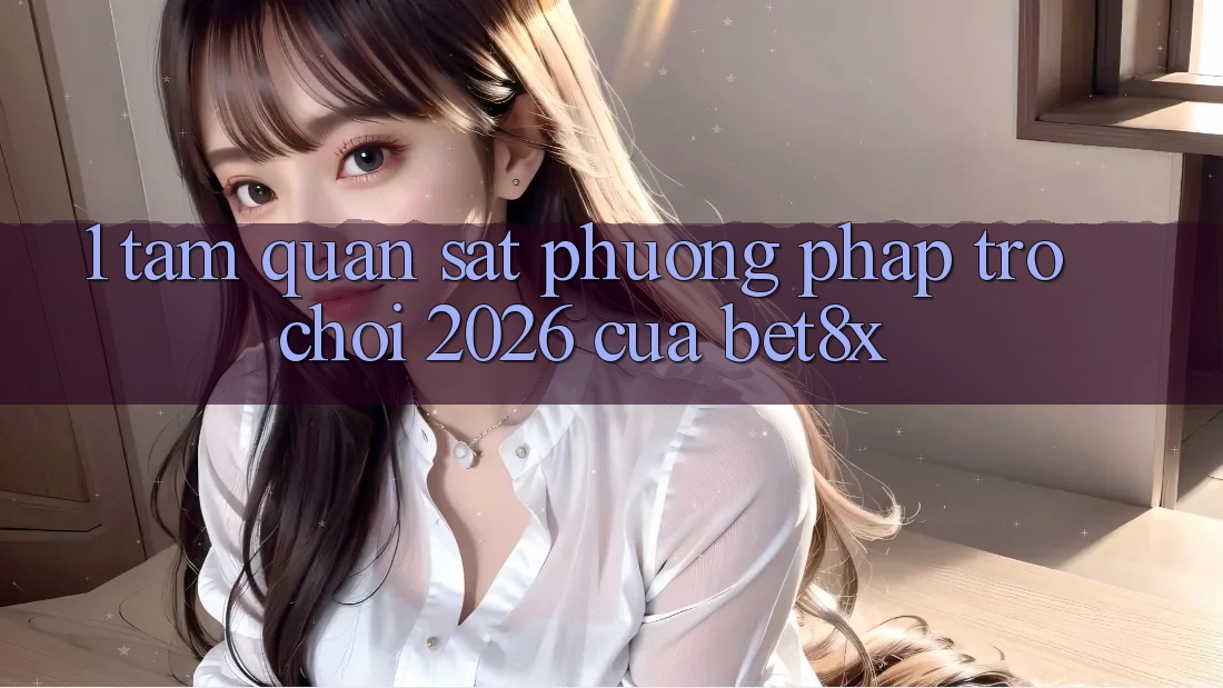 1. Tầm Quan sát Phương pháp “Trò chơi 2026” Của bet8x