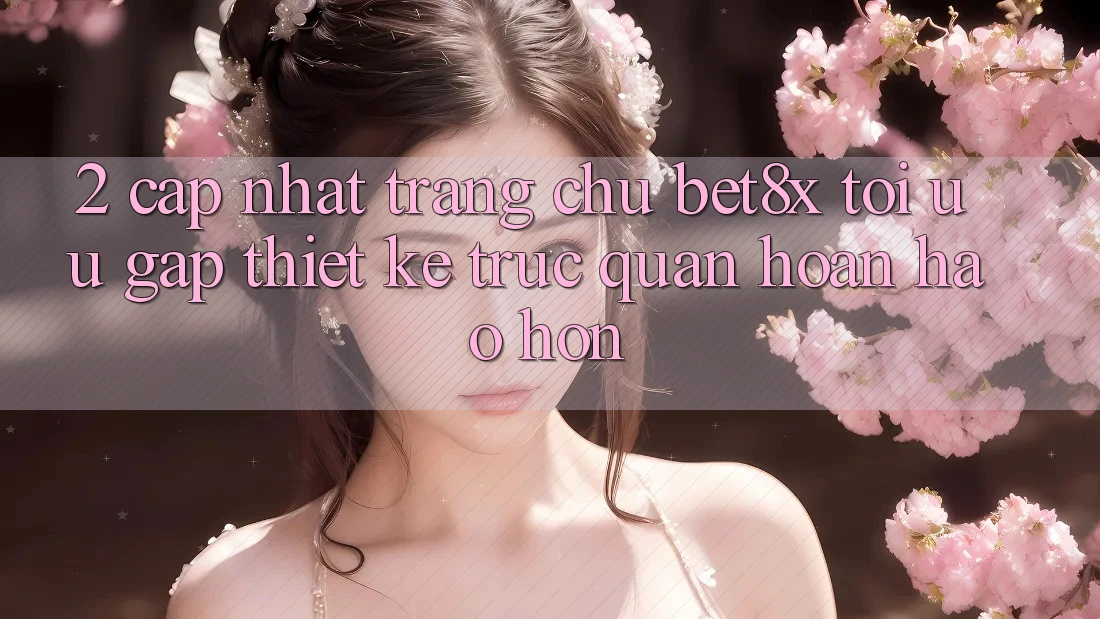 2. Cập Nhật Trang chủ bet8x: Tối Ưu Gấp, Thiết kế Trực Quan Hoàn hảo hơn