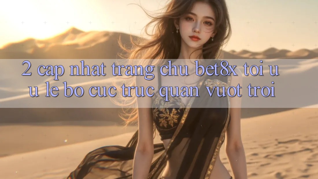2. Cập Nhật Trang chủ bet8x: Tối Ưu Lẹ, Bố cục Trực Quan Vượt trội