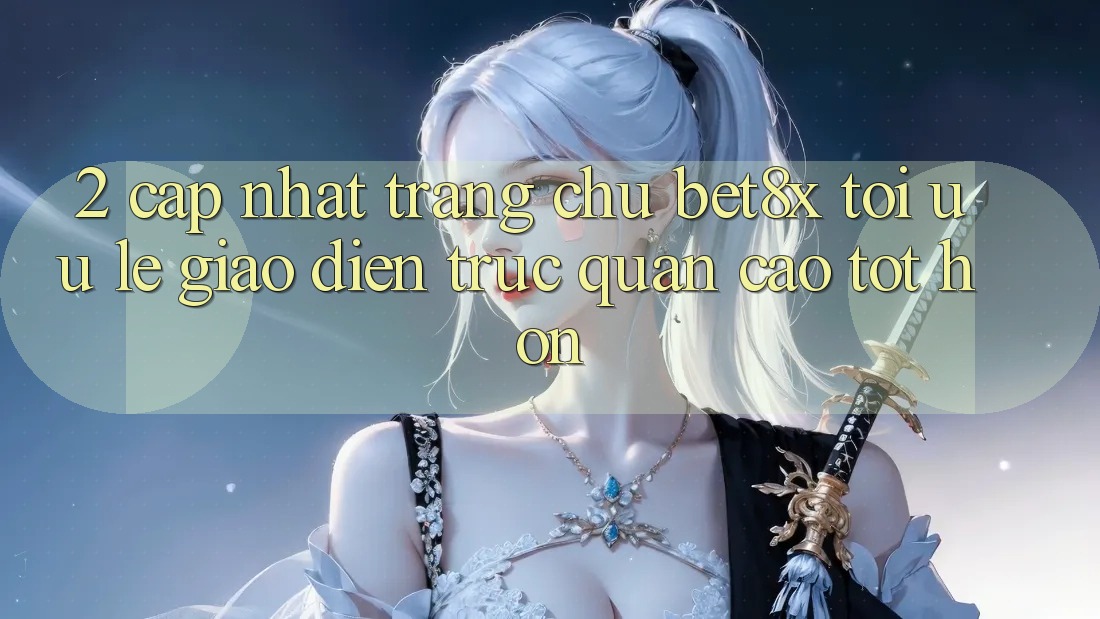 2. Cập Nhật Trang chủ bet8x: Tối Ưu Lẹ, Giao Diện Trực Quan Cao tốt hơn
