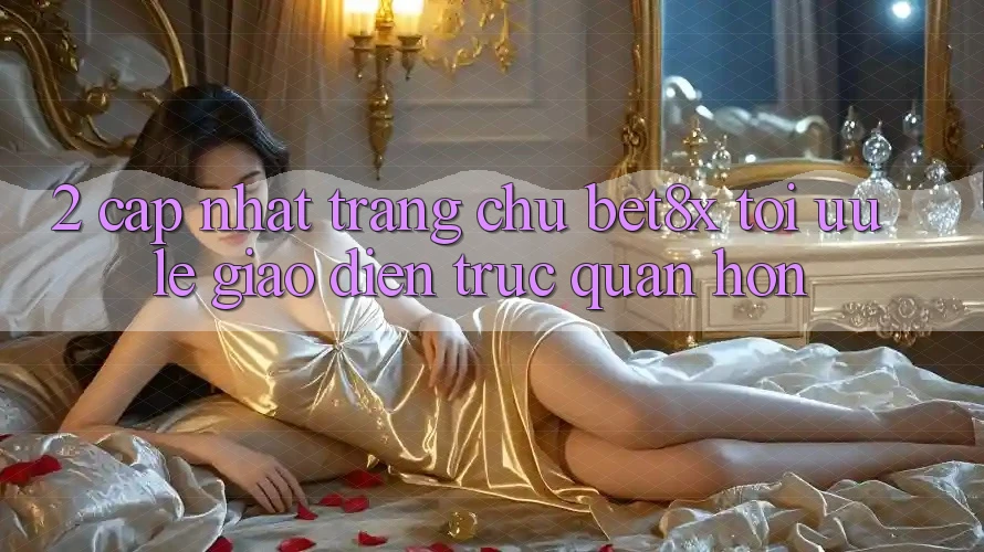 2. Cập Nhật Trang chủ bet8x: Tối Ưu Lẹ, Giao Diện Trực Quan Hơn
