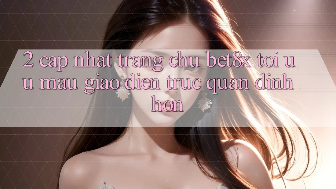2. Cập Nhật Trang chủ bet8x: Tối Ưu Mau, Giao Diện Trực Quan Đỉnh hơn