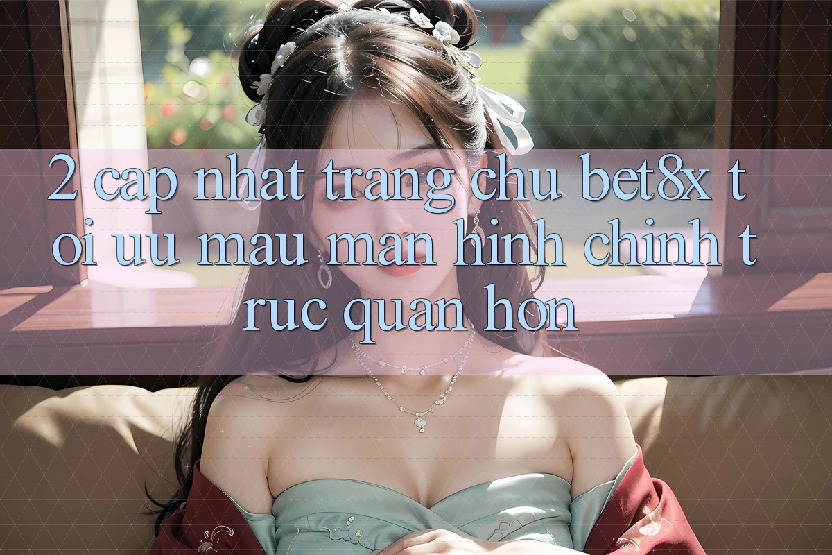 2. Cập Nhật Trang chủ bet8x: Tối Ưu Mau, Màn hình chính Trực Quan Hơn