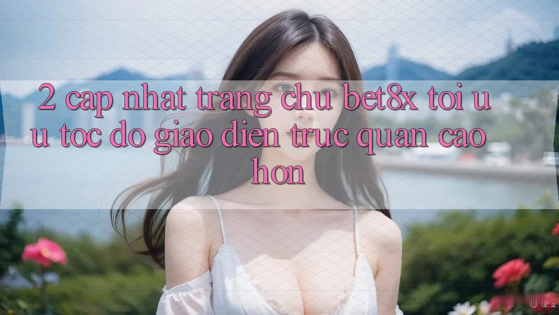 2. Cập Nhật Trang chủ bet8x: Tối Ưu Tốc Độ, Giao Diện Trực Quan Cao hơn