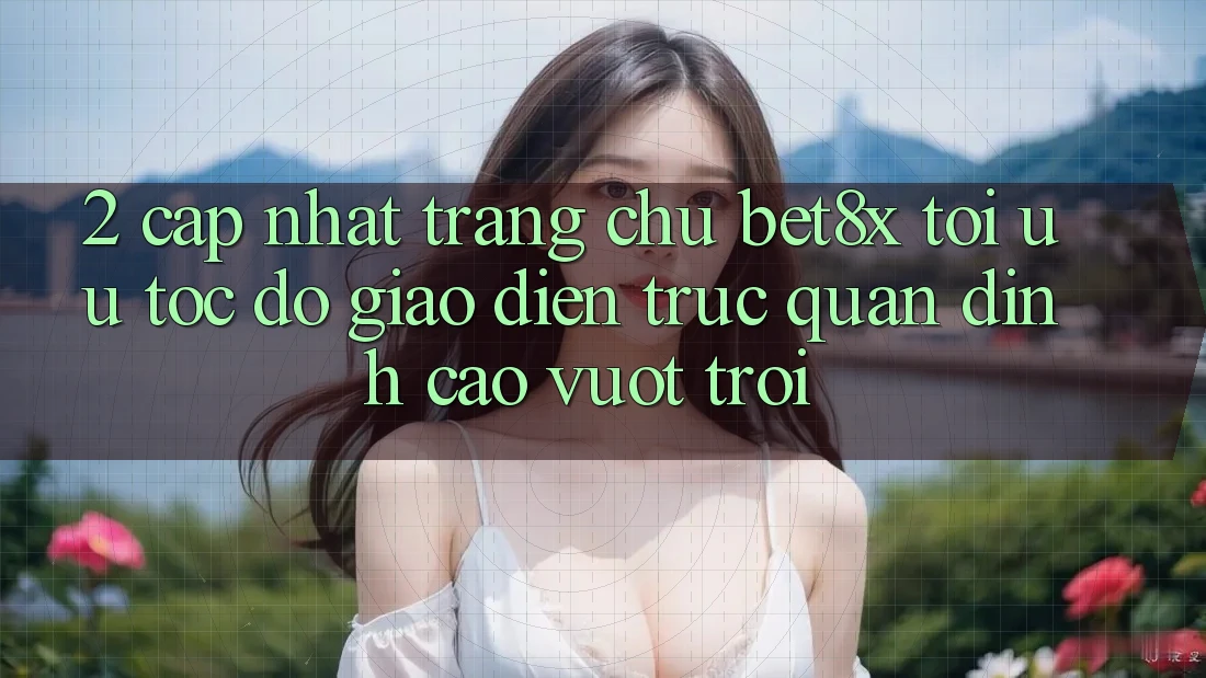 2. Cập Nhật Trang chủ bet8x: Tối Ưu Tốc Độ, Giao Diện Trực Quan Đỉnh cao vượt trội