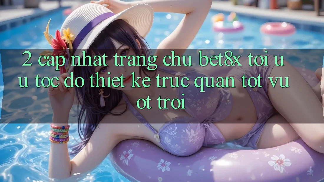 2. Cập Nhật Trang chủ bet8x: Tối Ưu Tốc Độ, Thiết kế Trực Quan Tốt vượt trội