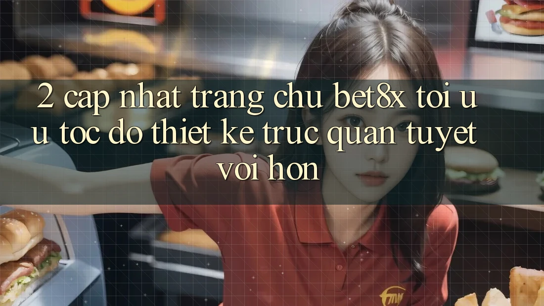 2. Cập Nhật Trang chủ bet8x: Tối Ưu Tốc Độ, Thiết kế Trực Quan Tuyệt vời hơn