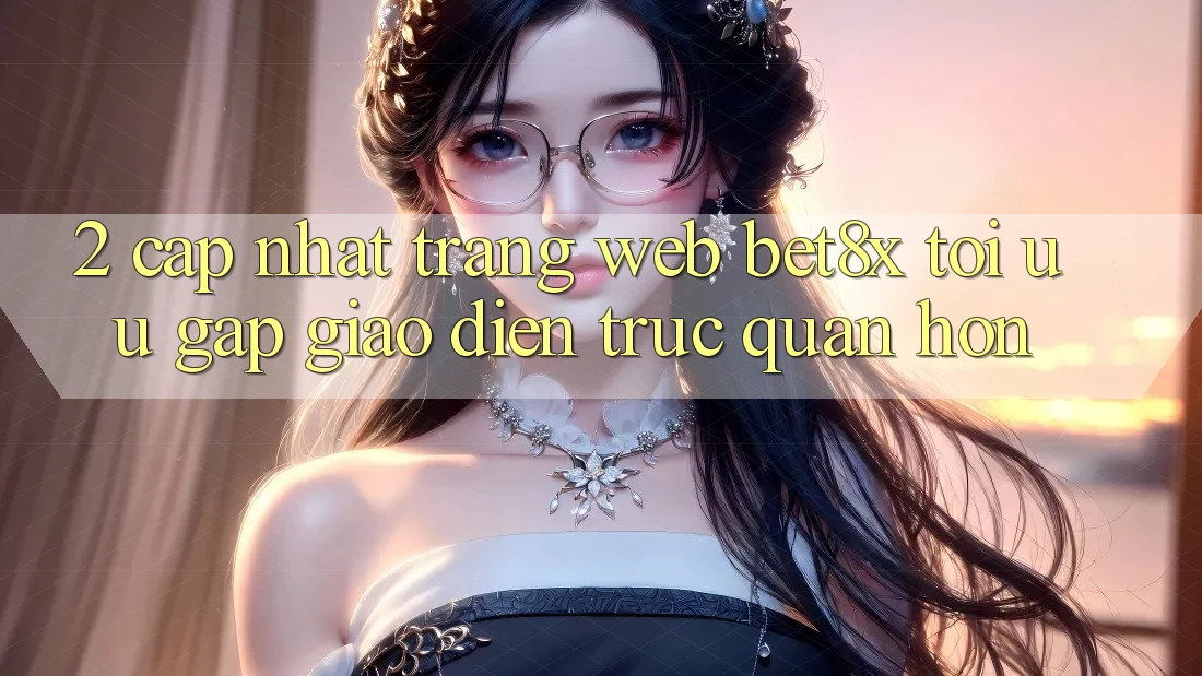 2. Cập Nhật Trang web bet8x: Tối Ưu Gấp, Giao Diện Trực Quan Hơn