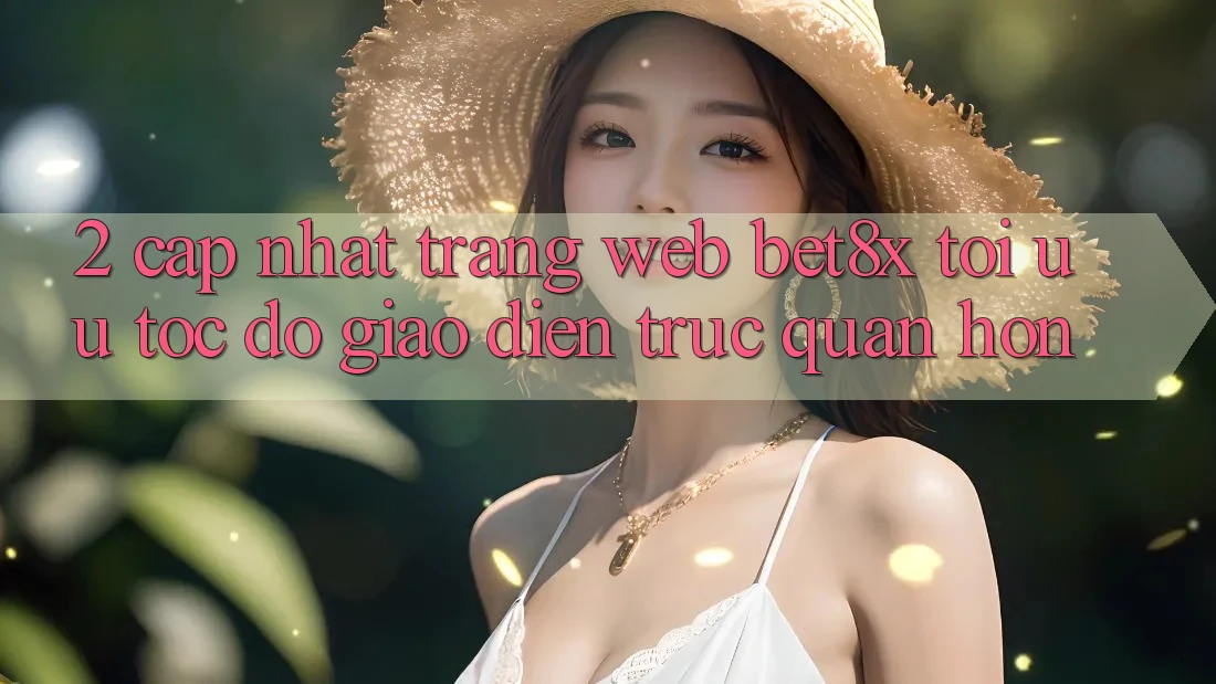 2. Cập Nhật Trang web bet8x: Tối Ưu Tốc Độ, Giao Diện Trực Quan Hơn