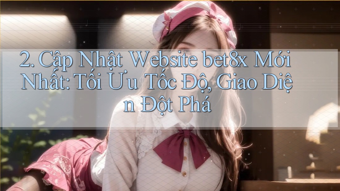 2. Cập Nhật Website bet8x Mới Nhất: Tối Ưu Tốc Độ, Giao Diện Đột Phá