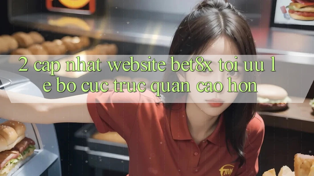 2. Cập Nhật Website bet8x: Tối Ưu Lẹ, Bố cục Trực Quan Cao hơn