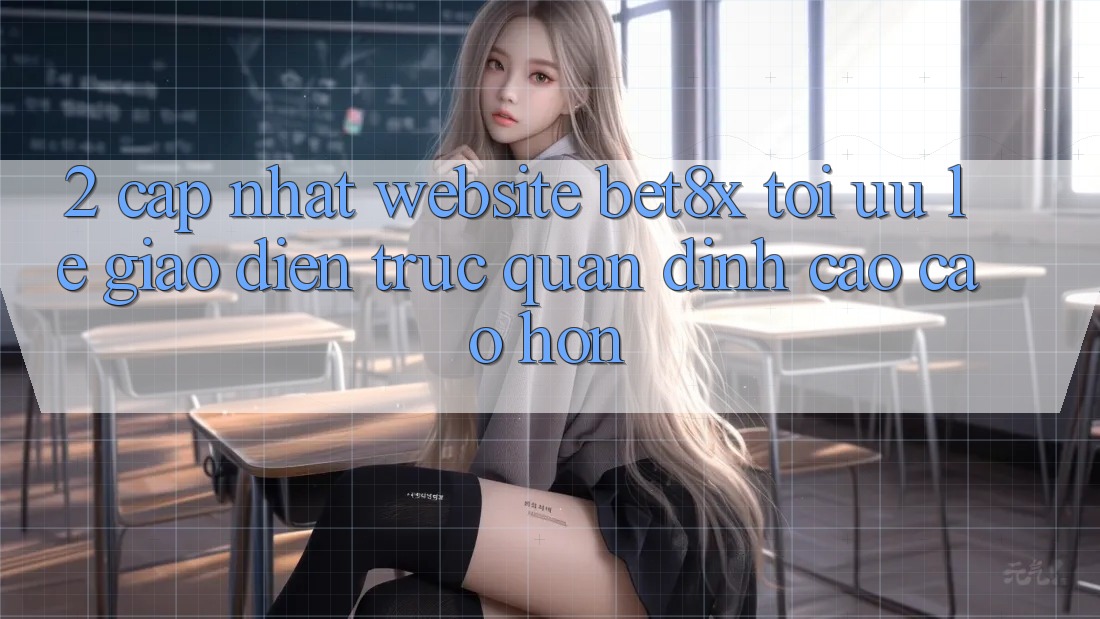 2. Cập Nhật Website bet8x: Tối Ưu Lẹ, Giao Diện Trực Quan Đỉnh cao cao hơn