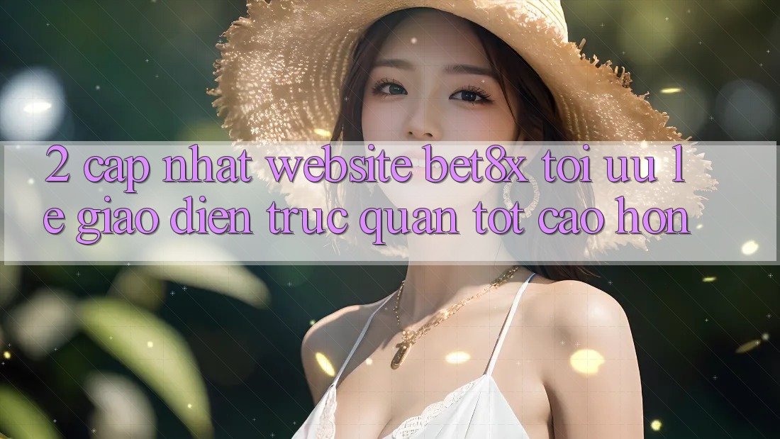 2. Cập Nhật Website bet8x: Tối Ưu Lẹ, Giao Diện Trực Quan Tốt cao hơn