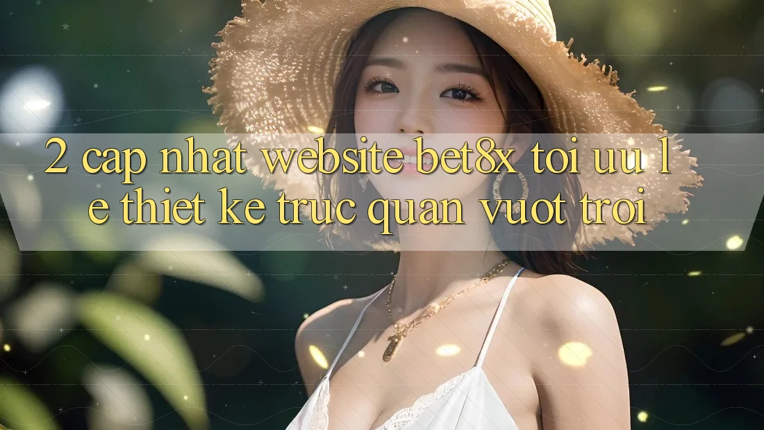 2. Cập Nhật Website bet8x: Tối Ưu Lẹ, Thiết kế Trực Quan Vượt trội