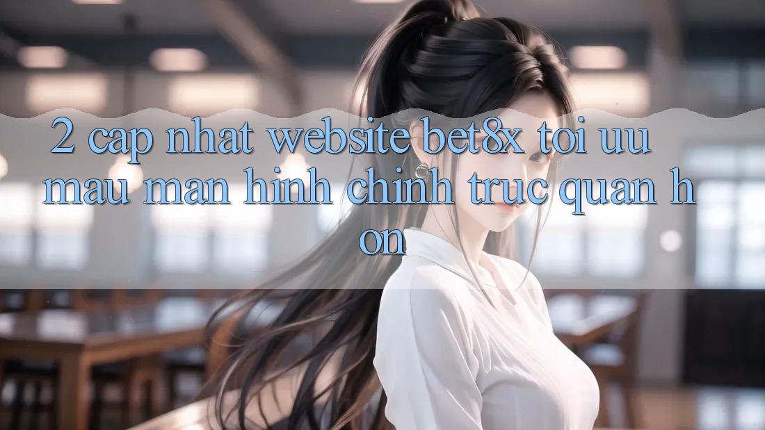 2. Cập Nhật Website bet8x: Tối Ưu Mau, Màn hình chính Trực Quan Hơn