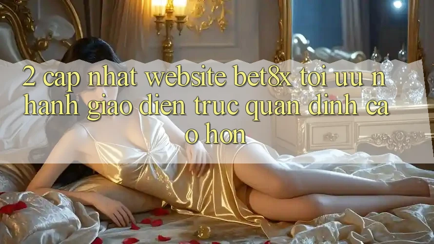 2. Cập Nhật Website bet8x: Tối Ưu Nhanh, Giao Diện Trực Quan Đỉnh cao hơn 2. Cập Nhật Website bet8x: Tối Ưu Nhanh, Giao Diện Trực Quan Đỉnh cao hơn