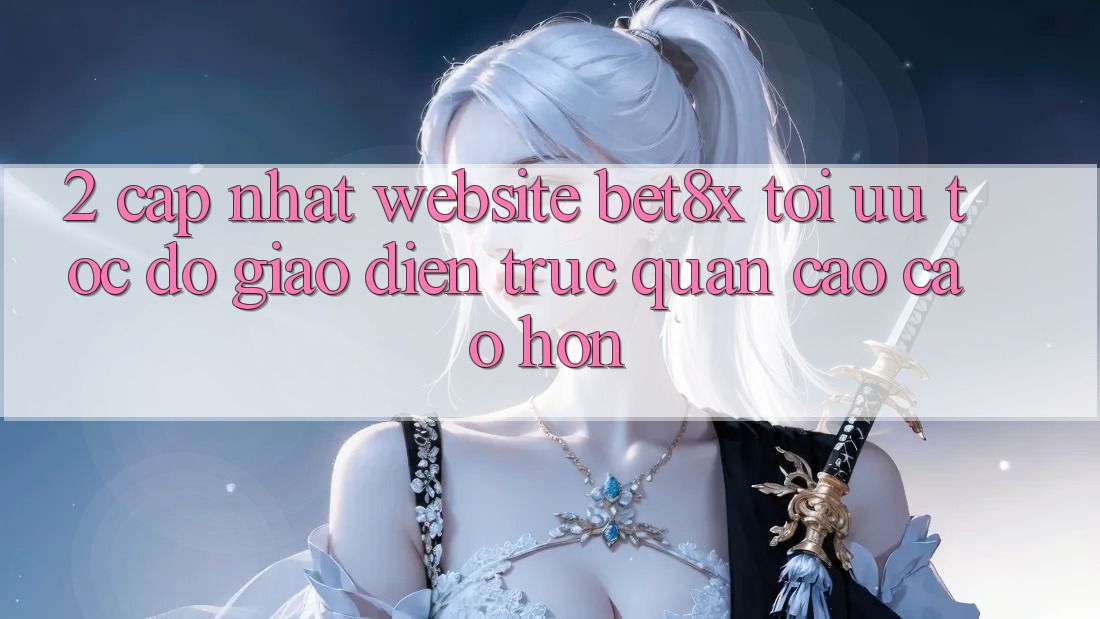 2. Cập Nhật Website bet8x: Tối Ưu Tốc Độ, Giao Diện Trực Quan Cao cao hơn
