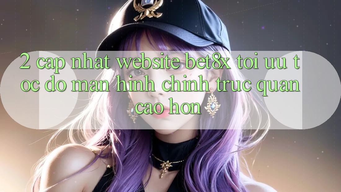 2. Cập Nhật Website bet8x: Tối Ưu Tốc Độ, Màn hình chính Trực Quan Cao hơn