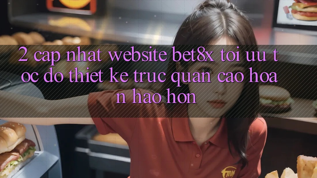 2. Cập Nhật Website bet8x: Tối Ưu Tốc Độ, Thiết kế Trực Quan Cao hoàn hảo hơn