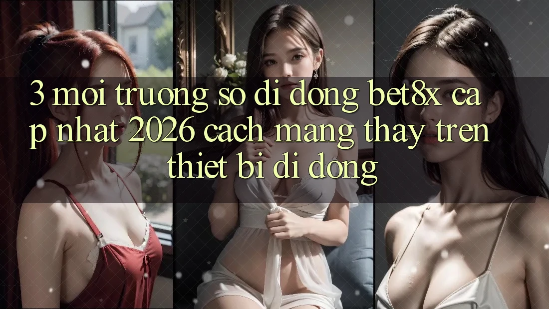 3. Môi trường số di động bet8x Cập Nhật 2026: Cách Mạng Thấy Trên Thiết Bị Di Động