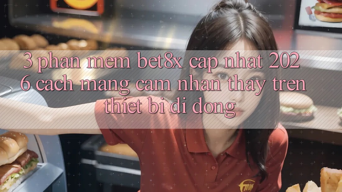 3. Phần mềm bet8x Cập Nhật 2026: Cách Mạng Cảm nhận thấy Trên Thiết Bị Di Động