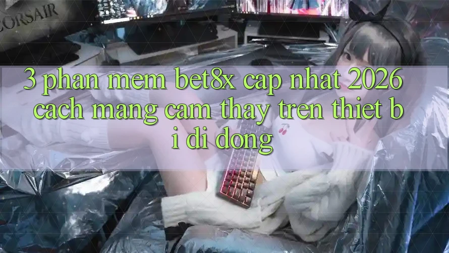 3. Phần mềm bet8x Cập Nhật 2026: Cách Mạng Cảm thấy Trên Thiết Bị Di Động