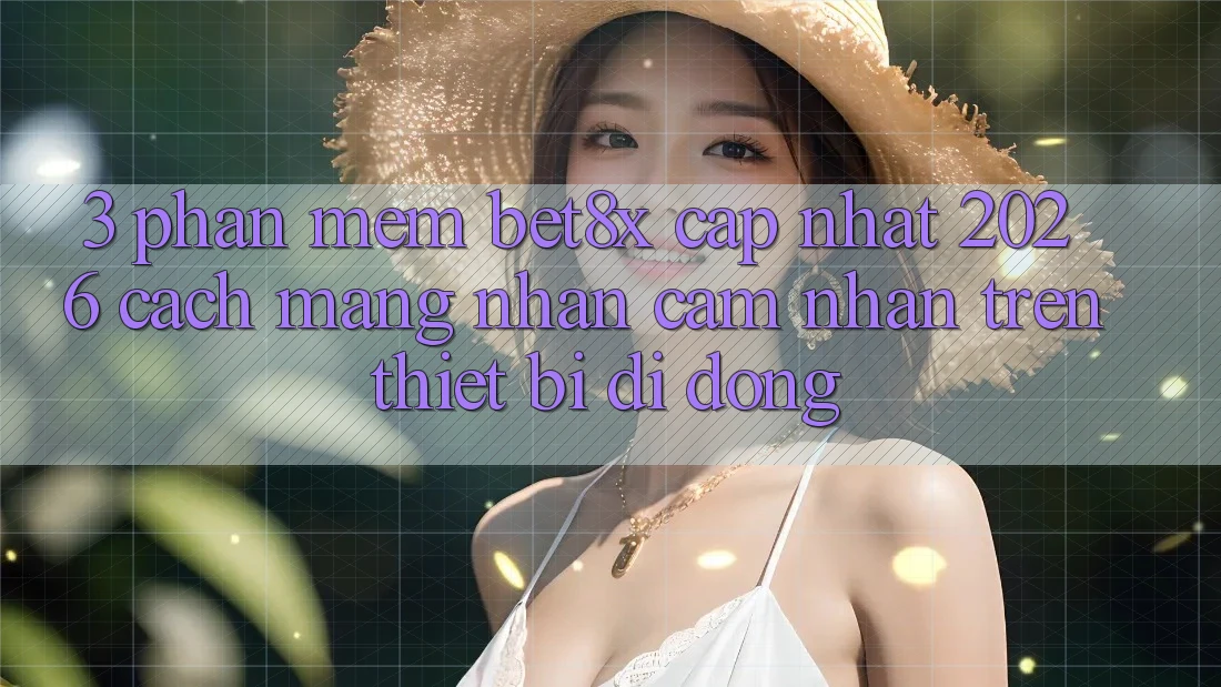 3. Phần mềm bet8x Cập Nhật 2026: Cách Mạng Nhận cảm nhận Trên Thiết Bị Di Động 3. Phần mềm bet8x Cập Nhật 2026: Cách Mạng Nhận cảm nhận Trên Thiết Bị Di Động