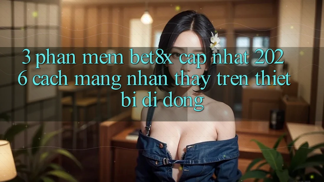 3. Phần mềm bet8x Cập Nhật 2026: Cách Mạng Nhận thấy Trên Thiết Bị Di Động