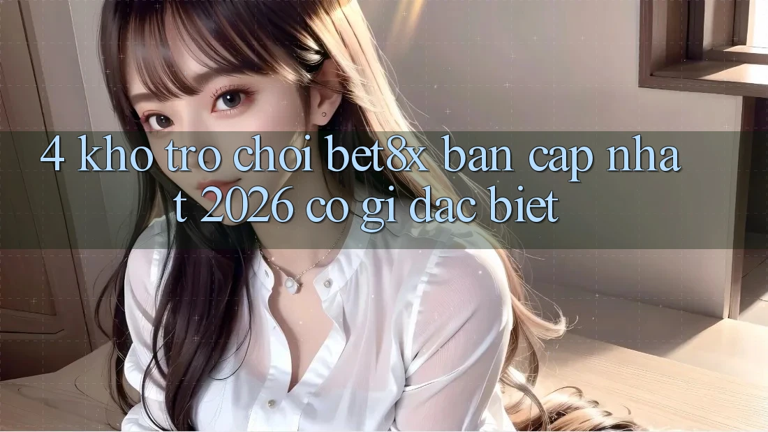 4. Kho Trò chơi bet8x Bản Cập Nhật 2026 Có Gì Đặc biệt?