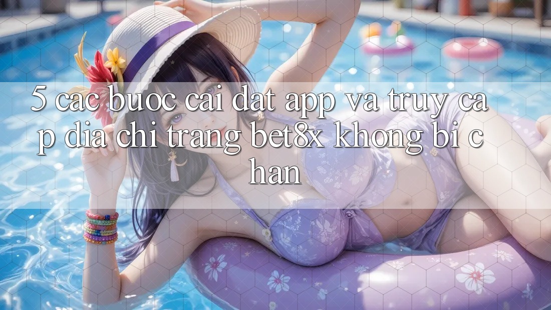 5. Các bước Cài đặt App Và Truy Cập Địa chỉ trang bet8x Không Bị Chặn