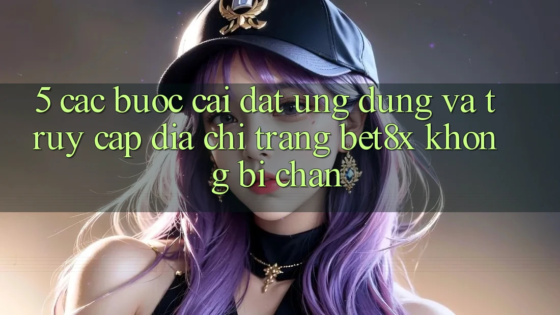 5. Các bước Cài đặt Ứng dụng Và Truy Cập Địa chỉ trang bet8x Không Bị Chặn