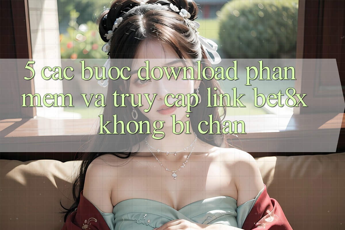 5. Các bước Download Phần mềm Và Truy Cập Link bet8x Không Bị Chặn