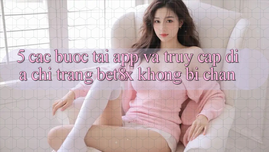 5. Các bước Tải App Và Truy Cập Địa chỉ trang bet8x Không Bị Chặn