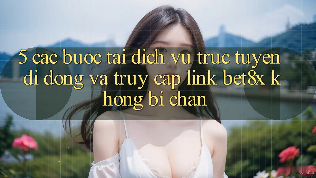 5. Các bước Tải Dịch vụ trực tuyến di động Và Truy Cập Link bet8x Không Bị Chặn