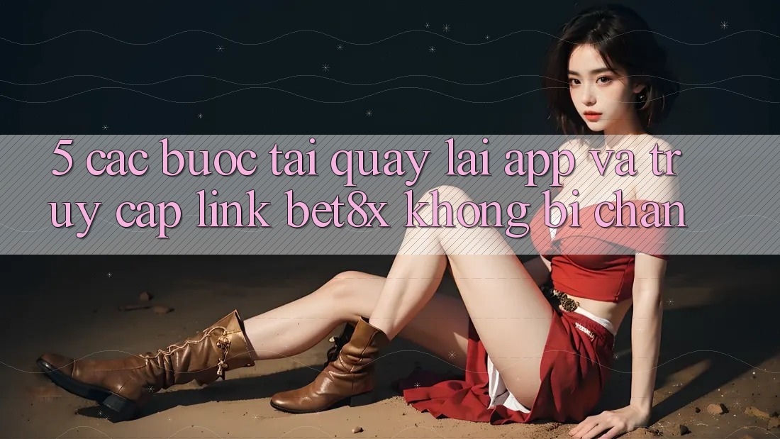 5. Các bước Tải quay lại App Và Truy Cập Link bet8x Không Bị Chặn