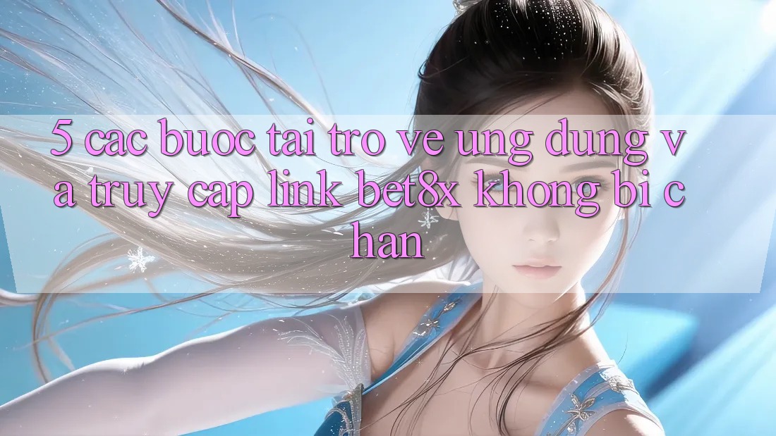 5. Các bước Tải trở về Ứng dụng Và Truy Cập Link bet8x Không Bị Chặn 5. Các bước Tải trở về Ứng dụng Và Truy Cập Link bet8x Không Bị Chặn