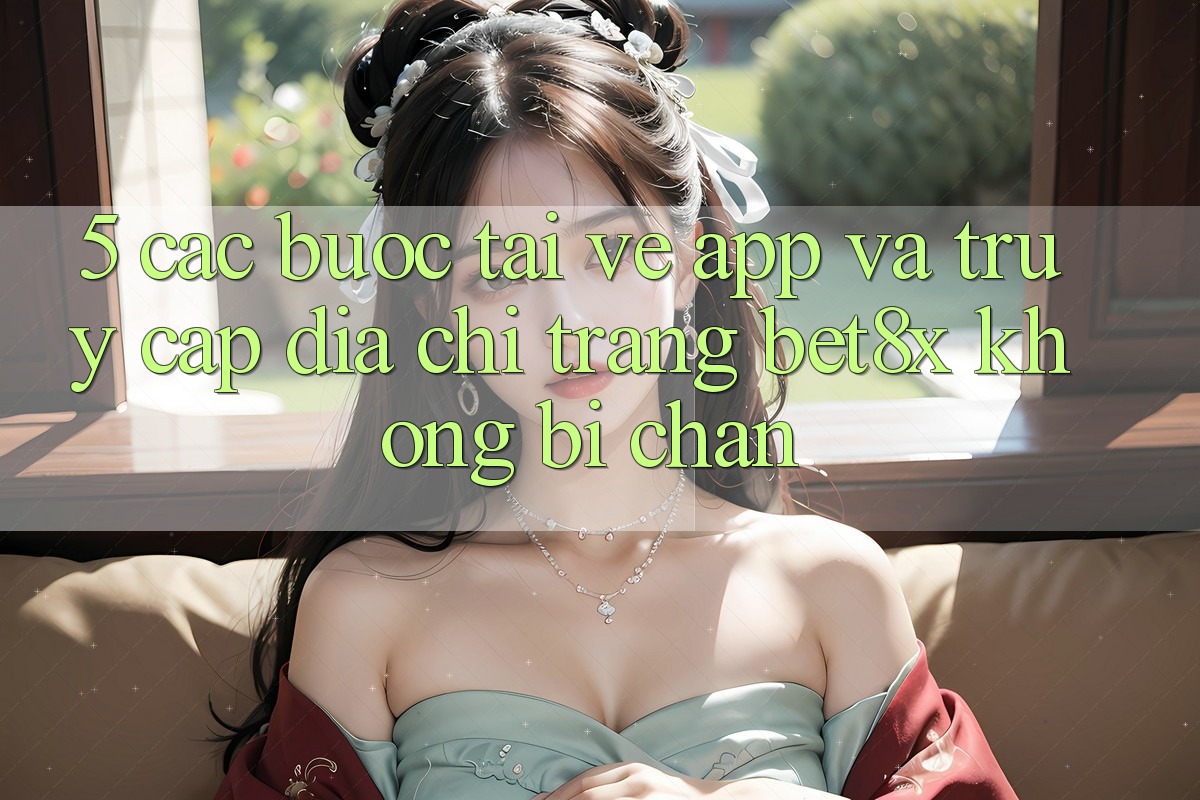 5. Các bước Tải về App Và Truy Cập Địa chỉ trang bet8x Không Bị Chặn