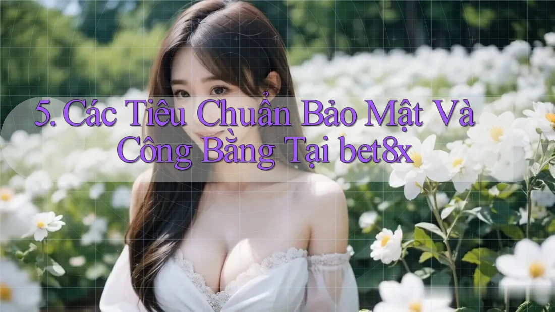 5. Các Tiêu Chuẩn Bảo Mật Và Công Bằng Tại bet8x