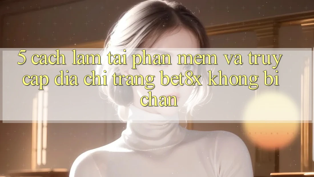 5. Cách làm Tải Phần mềm Và Truy Cập Địa chỉ trang bet8x Không Bị Chặn