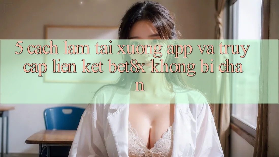 5. Cách làm Tải xuống App Và Truy Cập Liên kết bet8x Không Bị Chặn