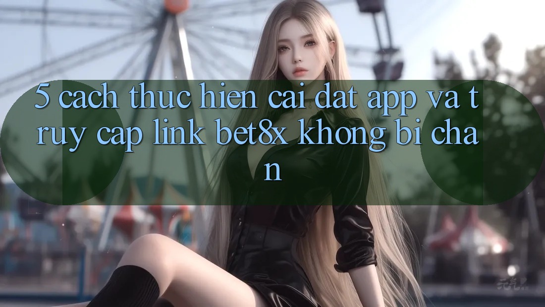 5. Cách thực hiện Cài đặt App Và Truy Cập Link bet8x Không Bị Chặn