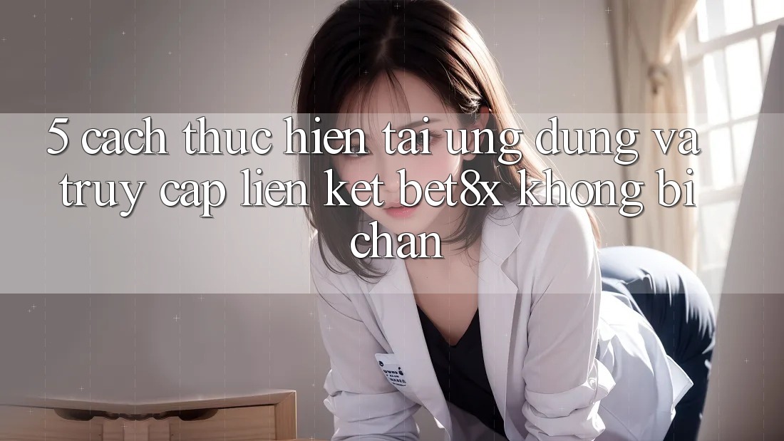 5. Cách thực hiện Tải Ứng dụng Và Truy Cập Liên kết bet8x Không Bị Chặn