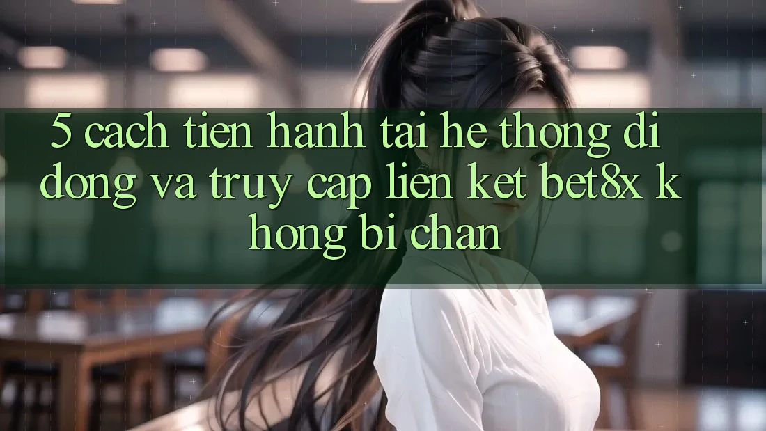 5. Cách tiến hành Tải Hệ thống di động Và Truy Cập Liên kết bet8x Không Bị Chặn
