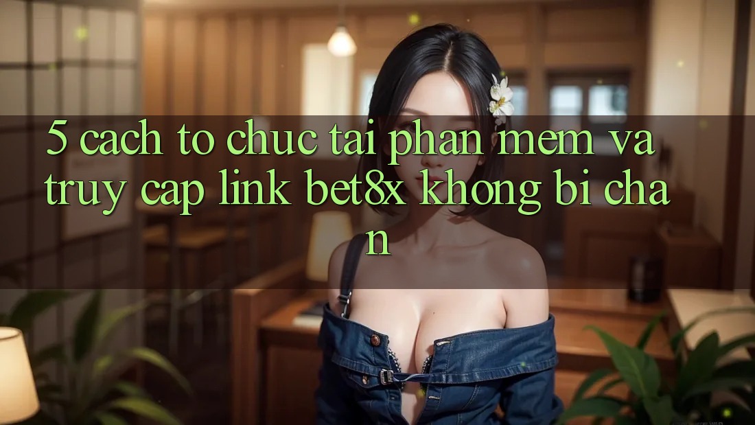 5. Cách tổ chức Tải Phần mềm Và Truy Cập Link bet8x Không Bị Chặn
