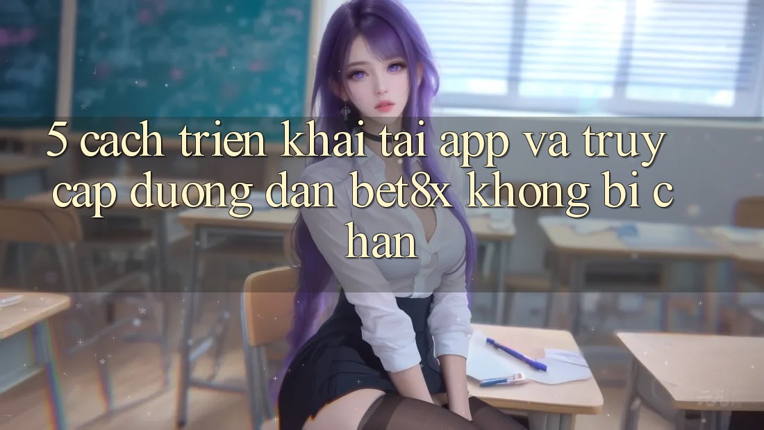5. Cách triển khai Tải App Và Truy Cập Đường dẫn bet8x Không Bị Chặn