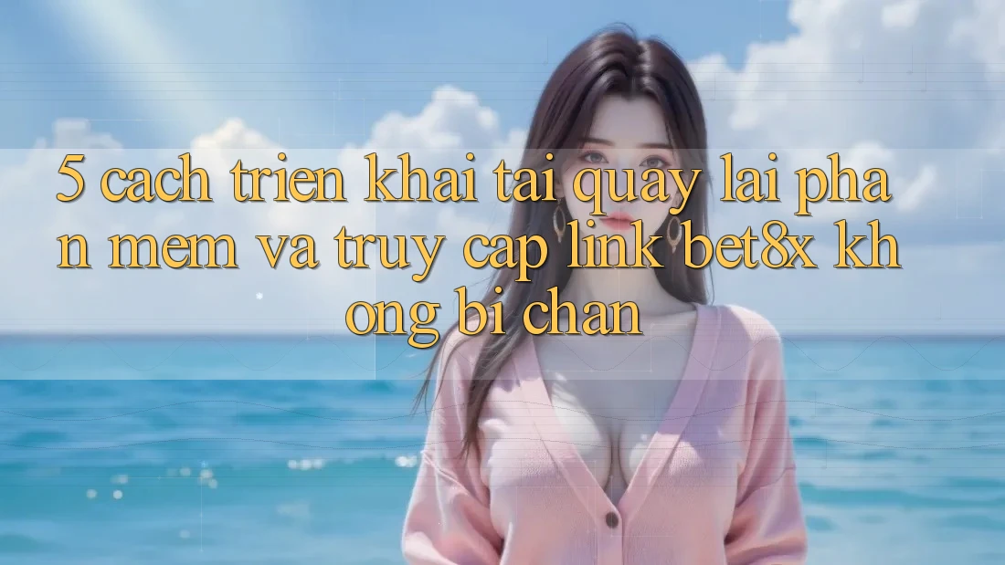 5. Cách triển khai Tải quay lại Phần mềm Và Truy Cập Link bet8x Không Bị Chặn