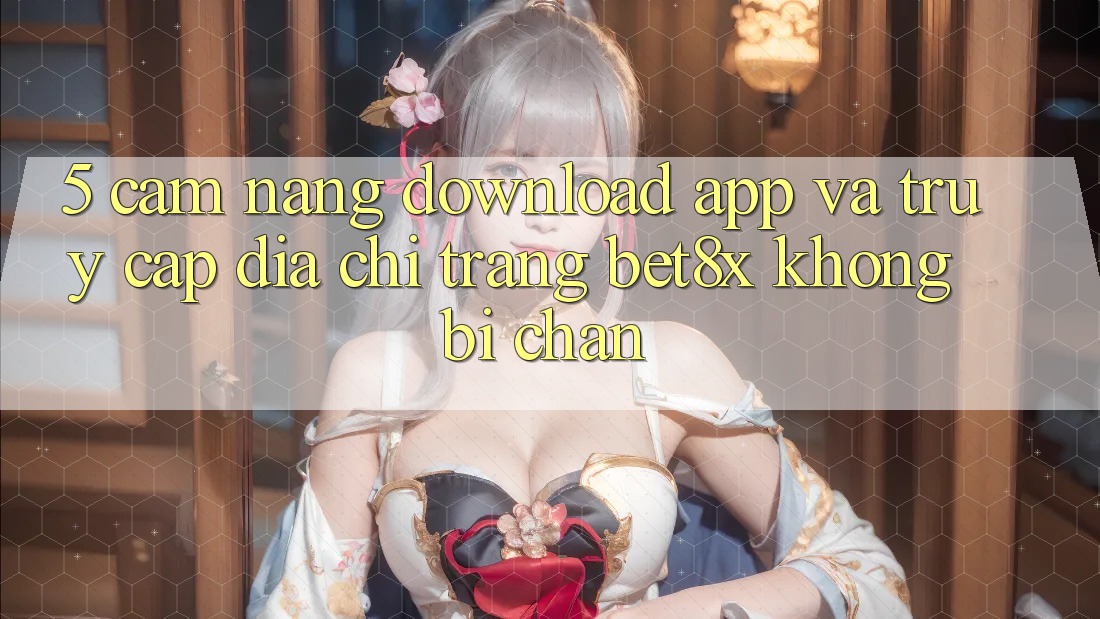 5. Cẩm nang Download App Và Truy Cập Địa chỉ trang bet8x Không Bị Chặn